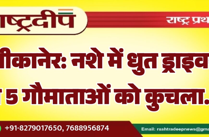 बीकानेर: नशे में धुत ड्राइवर ने 5 गौमाताओं को कुचला…
