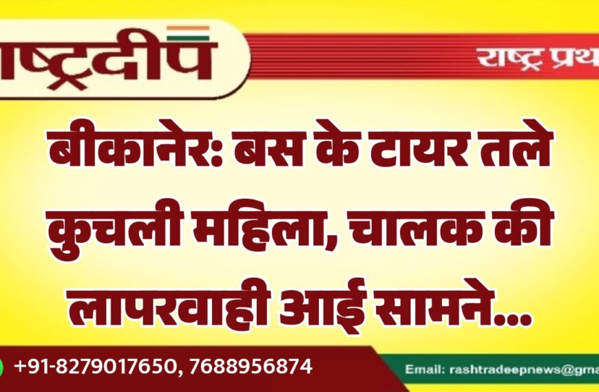 बीकानेर: बस के टायर तले कुचली महिला, चालक की लापरवाही आई सामने…