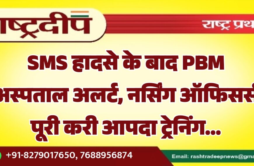 SMS हादसे के बाद PBM अस्पताल अलर्ट, नर्सिंग ऑफिसर्स पूरी करी आपदा ट्रेनिंग…