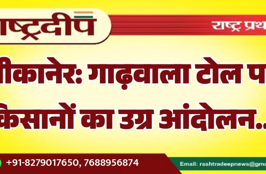 बीकानेर: गाढ़वाला टोल पर किसानों का उग्र आंदोलन…