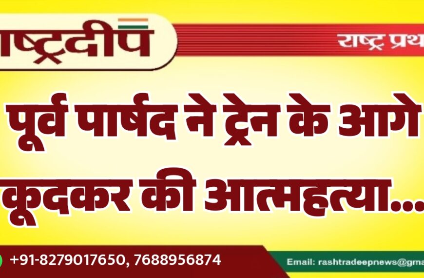 पूर्व पार्षद ने ट्रेन के आगे कूदकर की आत्महत्या…