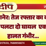 बीकानेर: तेज रफ्तार का कहर, ट्रक पलटा दो घायल एक की हालत गंभीर…