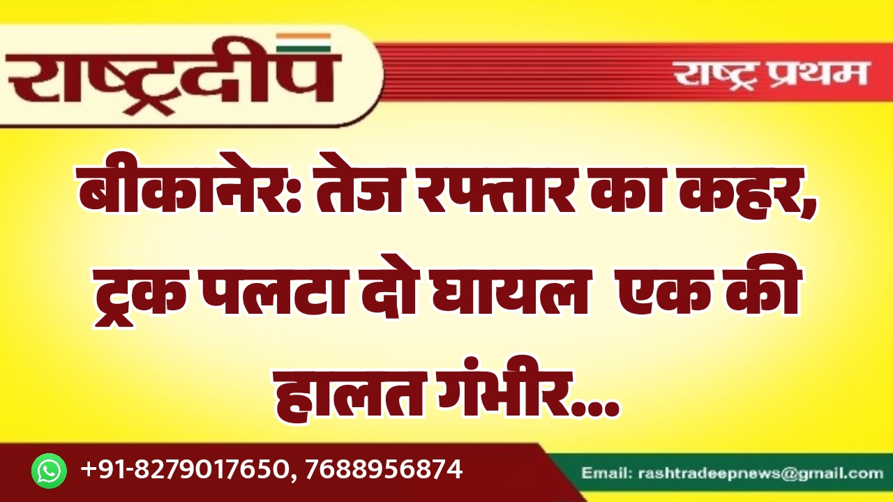 बीकानेर: तेज रफ्तार का कहर, ट्रक&hellip;
