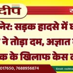 बीकानेर: सड़क हादसे में घायल युवक ने तोड़ा दम, अज्ञात वाहन चालक के खिलाफ केस दर्ज…
