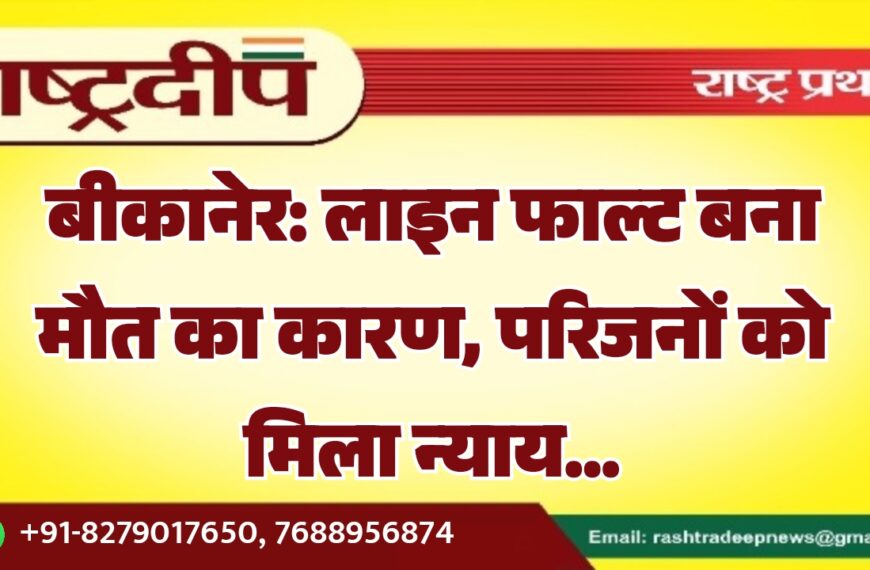 बीकानेर: लाइन फाल्ट बना मौत का कारण, परिजनों को मिला न्याय…