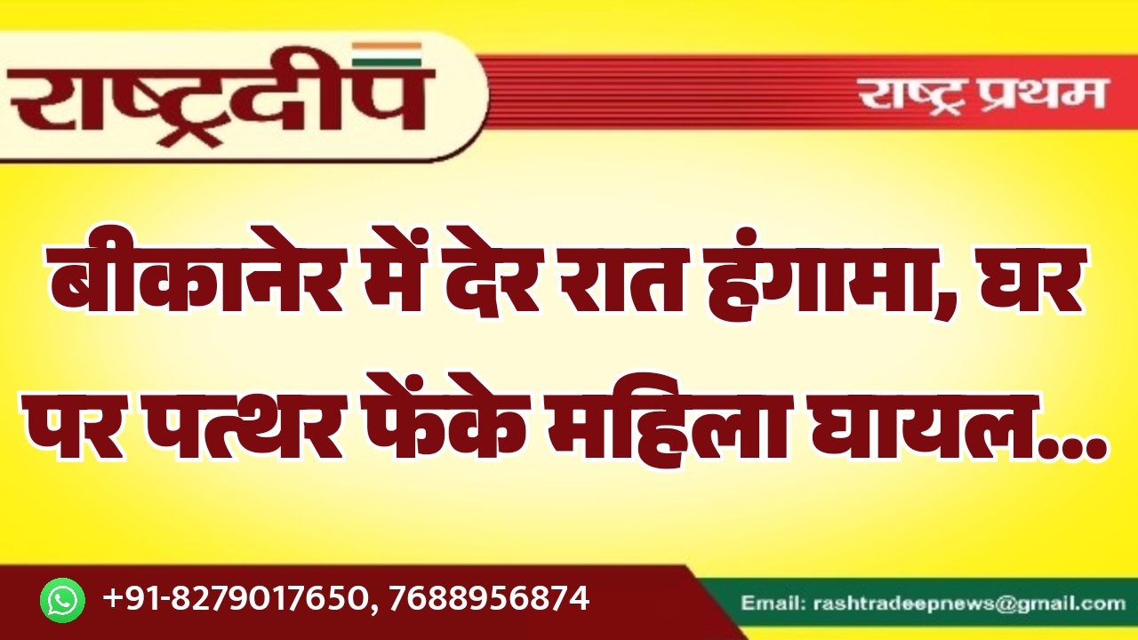 बीकानेर में देर रात हंगामा, घर&hellip;