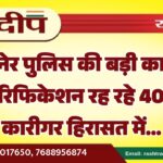 बीकानेर पुलिस की बड़ी कार्रवाई, बिना वेरिफिकेशन रह रहे 40 प्रवासी कारीगर हिरासत में…
