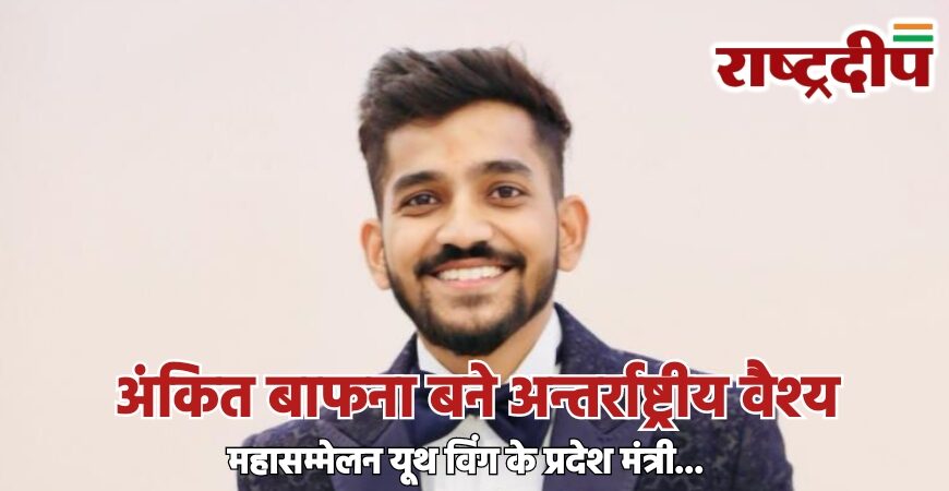 अंकित बाफना बने अन्तर्राष्ट्रीय वैश्य महासम्मेलन यूथ विंग के प्रदेश मंत्री…