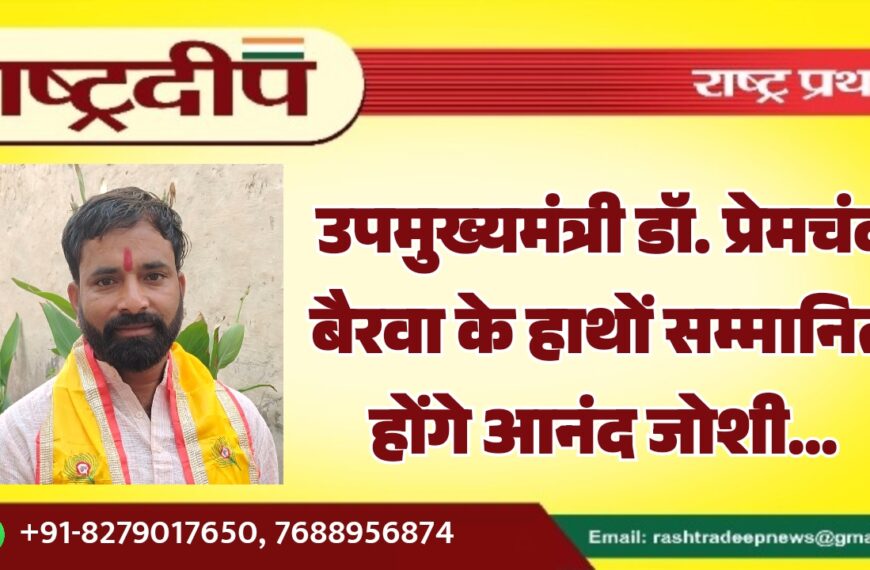 उपमुख्यमंत्री डॉ. प्रेमचंद बैरवा के हाथों सम्मानित होंगे आनंद जोशी…