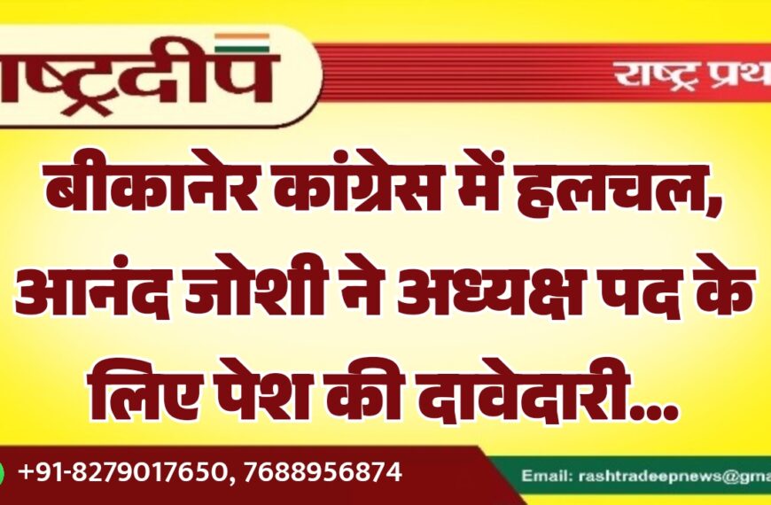 बीकानेर कांग्रेस में हलचल, आनंद जोशी ने अध्यक्ष पद के लिए पेश की दावेदारी…