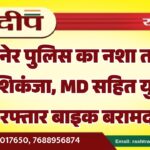 बीकानेर पुलिस का नशा तस्करों पर शिकंजा, MD सहित युवक गिरफ्तार बाइक बरामद…