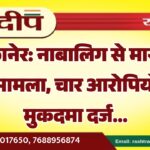 बीकानेर: नाबालिग से मारपीट का मामला, चार आरोपियों पर मुकदमा दर्ज…