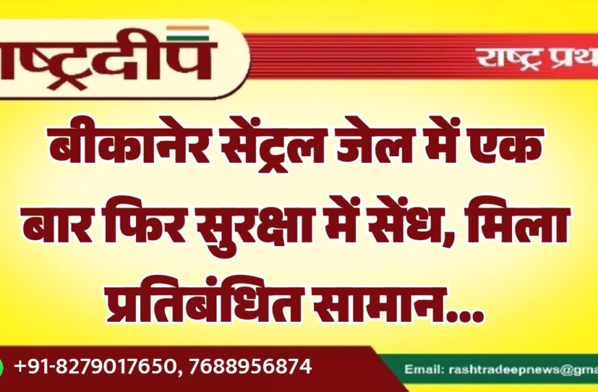 बीकानेर सेंट्रल जेल में एक बार फिर सुरक्षा में सेंध, मिला प्रतिबंधित सामान…