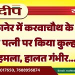 बीकानेर में करवाचौथ के दिन पति ने पत्नी पर किया कुल्हाड़ी से हमला, हालत गंभीर…