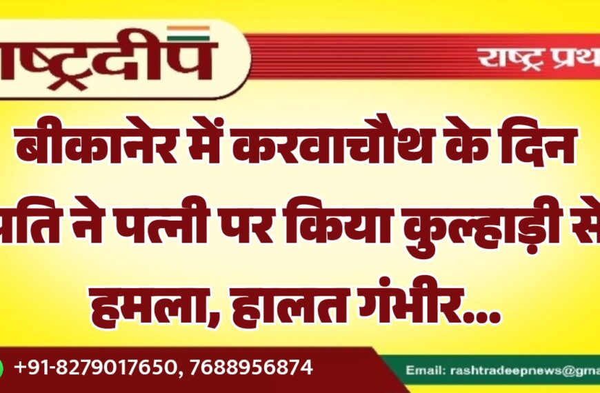 बीकानेर में करवाचौथ के दिन पति ने पत्नी पर किया कुल्हाड़ी से हमला, हालत गंभीर…