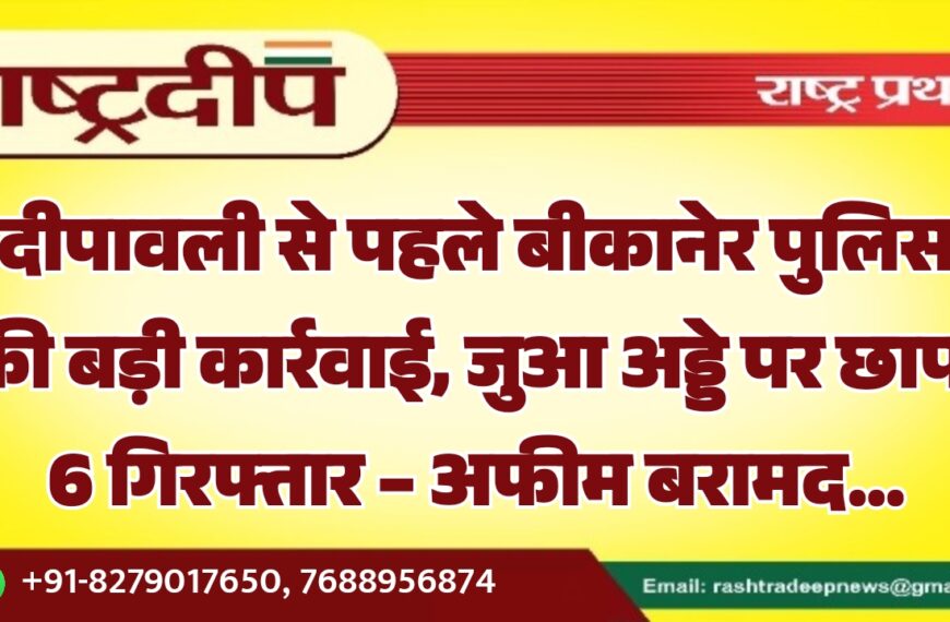 दीपावली से पहले बीकानेर पुलिस की बड़ी कार्रवाई, जुआ अड्डे पर छापा – 6 गिरफ्तार, अफीम बरामद