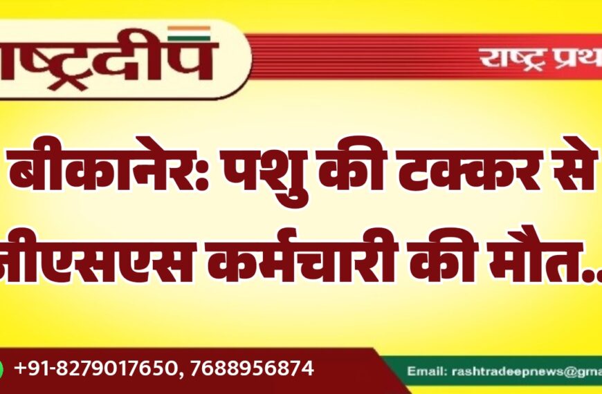 बीकानेर: पशु की टक्कर से जीएसएस कर्मचारी की मौत…