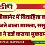 बीकानेर में विवाहिता का चौंकाने वाला मामला, ससुराल पक्ष ने दर्ज कराया मुकदमा…
