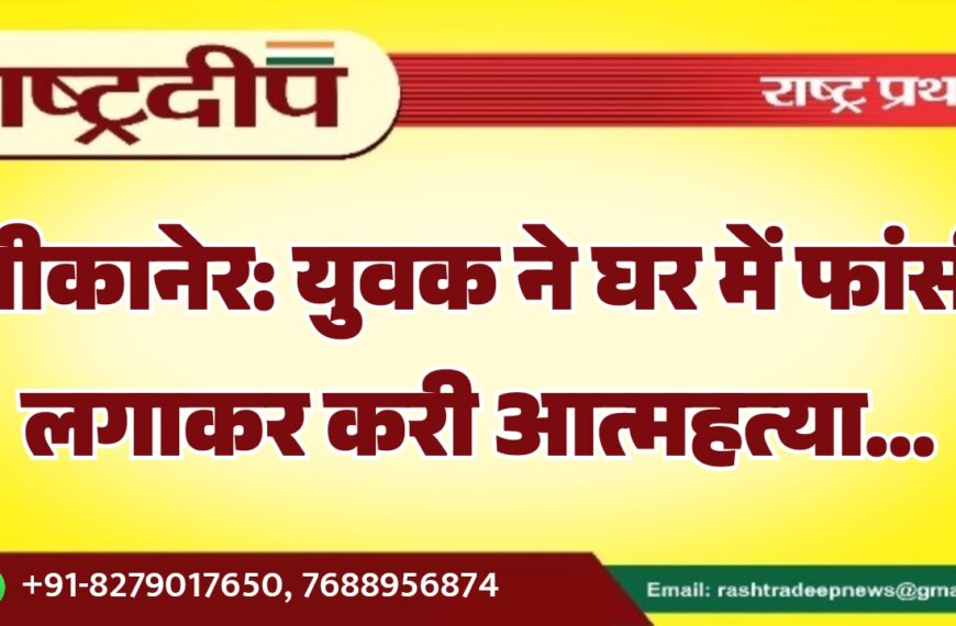 बीकानेर: युवक ने घर में फांसी लगाकर करी आत्महत्या…