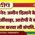 बीकानेर: जमीन दिलाने के नाम पर फर्जीवाड़ा, आरोपी ने खुद के नाम करवा ली संपत्ति…