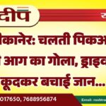 बीकानेर: चलती पिकअप बनी आग का गोला, ड्राइवर ने कूदकर बचाई जान…