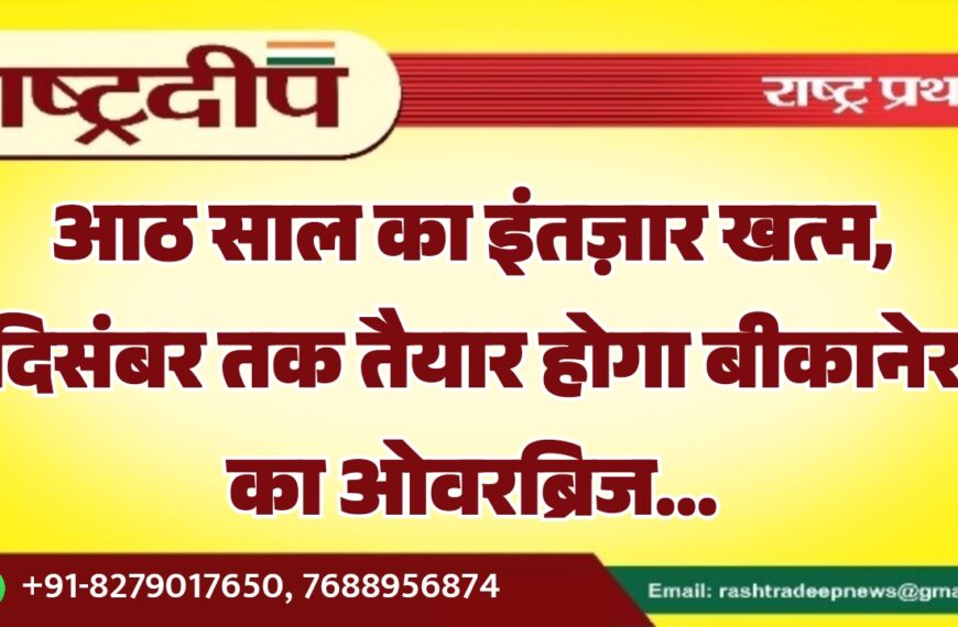 आठ साल का इंतज़ार खत्म, दिसंबर तक तैयार होगा बीकानेर का ओवरब्रिज…