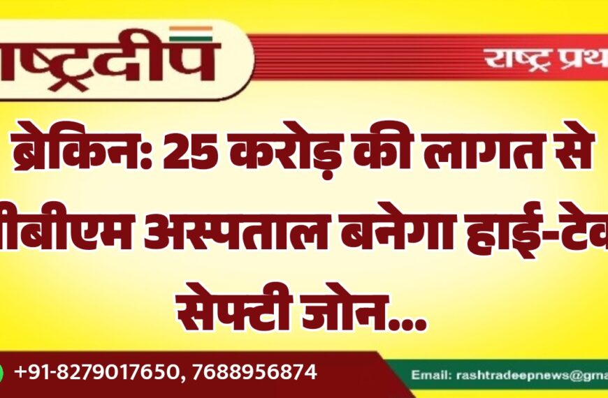 25 करोड़ की लागत से पीबीएम अस्पताल बनेगा हाई-टेक सेफ्टी जोन…