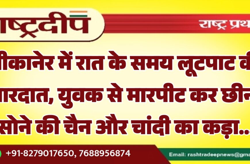 बीकानेर में रात के समय लूटपाट की वारदात, युवक से मारपीट कर सोने की चैन और चांदी का कड़ा