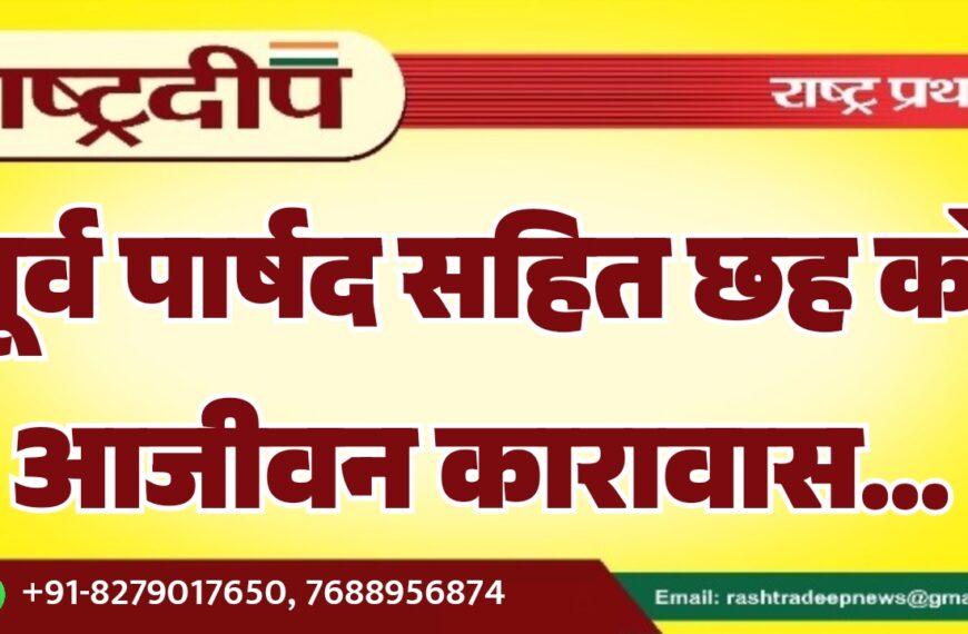 पूर्व पार्षद सहित छह को आजीवन कारावास…