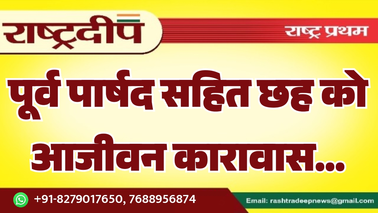 पूर्व पार्षद सहित छह को आजीवन&hellip;