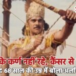 महाभारत के कर्ण नहीं रहे, कैंसर से लंबी जंग के बाद 68 साल की उम्र में बोला अलविदा…