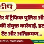 बीकानेर में ट्रैफिक पुलिस और नगर निगम की संयुक्त कार्रवाई, हटाए गए टेंट और अतिक्रमण…