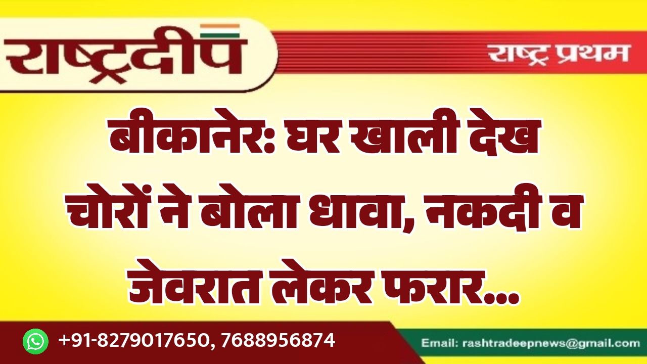 बीकानेर: घर खाली देख चोरों ने&hellip;