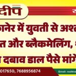 बीकानेर में युवती से अश्लील हरकत और ब्लैकमेलिंग, शादी का दबाव डाल पैसे मांगे…