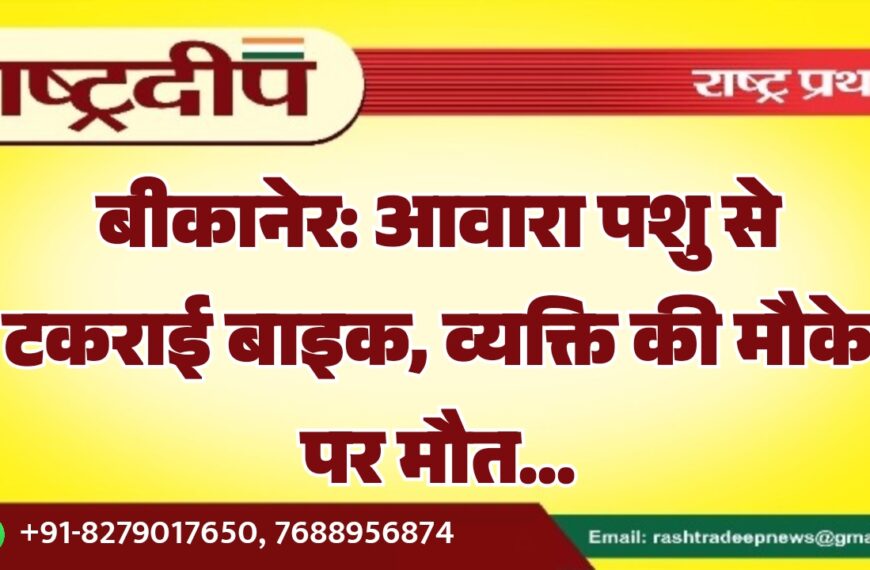 बीकानेर: आवारा पशु से टकराई बाइक, व्यक्ति की मौके पर मौत…