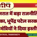 गुजरात में बड़ा राजनीतिक धमाका, भूपेंद्र पटेल सरकार के सभी मंत्रियों ने दिया इस्तीफा…