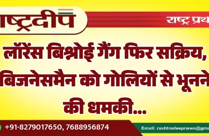लॉरेंस बिश्नोई गैंग फिर सक्रिय, बिजनेसमैन को गोलियों से भूनने की धमकी…