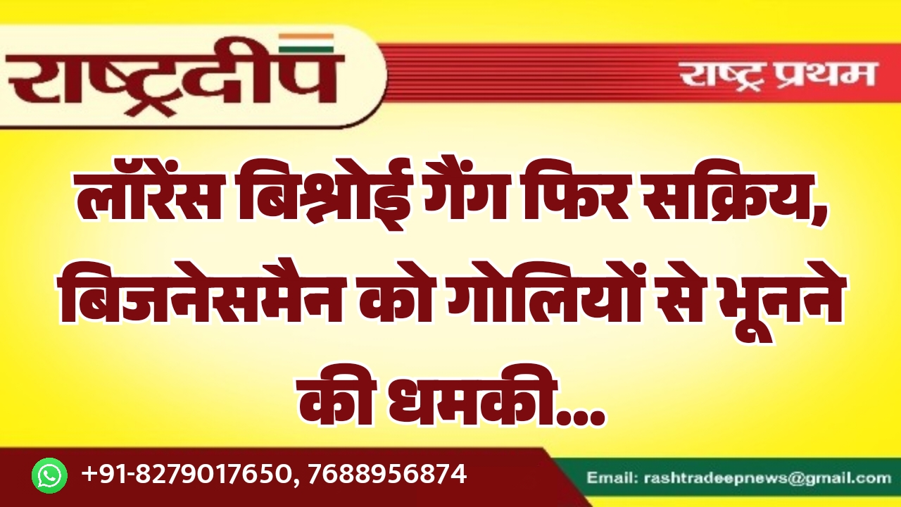 लॉरेंस बिश्नोई गैंग फिर सक्रिय, बिजनेसमैन&hellip;