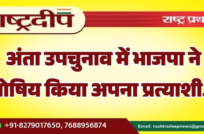 अंता उपचुनाव में भाजपा ने घोषिय किया अपना प्रत्याशी…