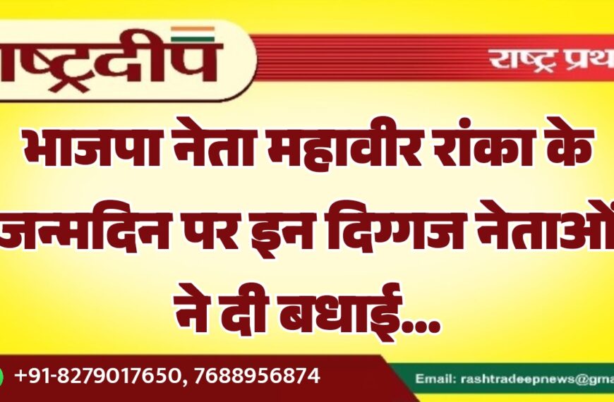 भाजपा नेता महावीर रांका के जन्मदिन पर इन दिग्गज नेताओं ने दी बधाई…