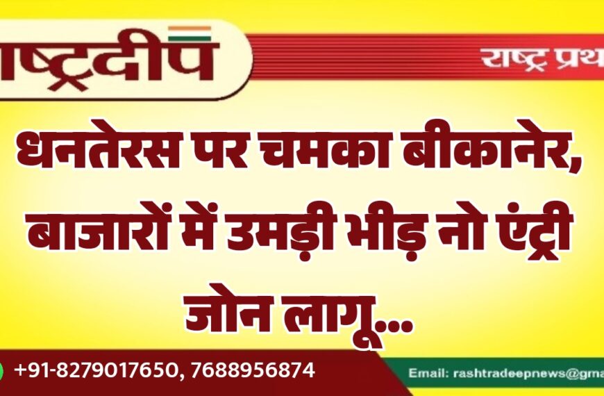 धनतेरस पर चमका बीकानेर, बाजारों में उमड़ी भीड़ नो एंट्री जोन लागू…