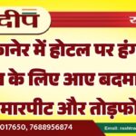 बीकानेर में होटल पर हंगामा, शराब के लिए आए बदमाशों ने की मारपीट और तोड़फोड़…