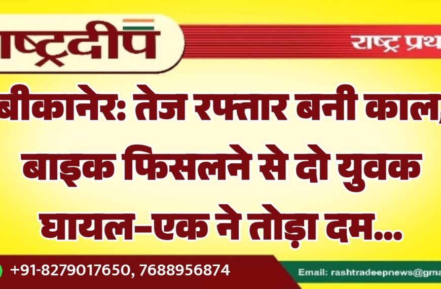 बीकानेर: तेज रफ्तार बनी काल, बाइक फिसलने से दो युवक घायल–एक ने तोड़ा दम…