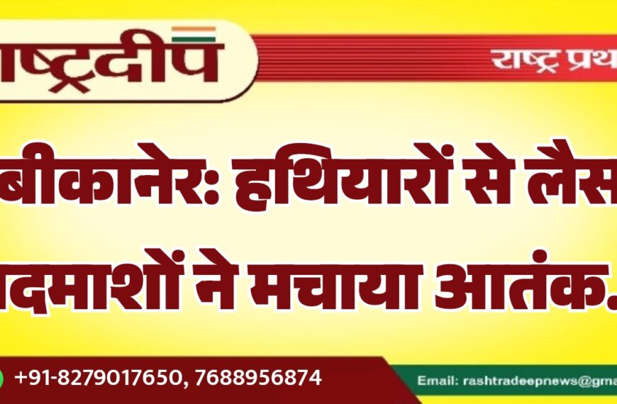 बीकानेर: हथियारों से लैस बदमाशों ने मचाया आतंक…