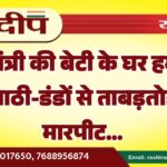 पूर्व मंत्री की बेटी के घर हमला, लाठी-डंडों से ताबड़तोड़ मारपीट…