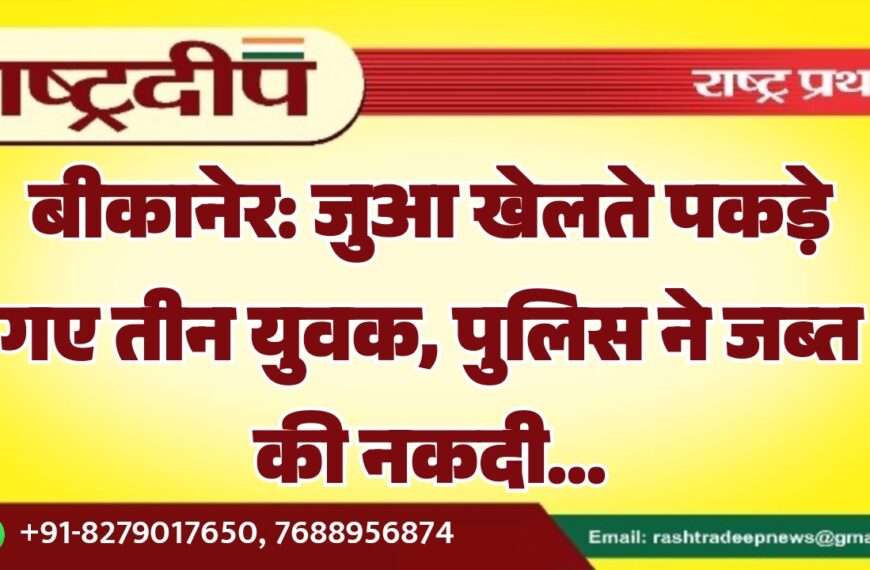 बीकानेर: जुआ खेलते पकड़े गए तीन युवक, पुलिस ने जब्त की नकदी…