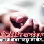 बीकानेर: रेलवे ब्रिज पर दर्दनाक हादसा, काम के दौरान मजदूर की मौत…