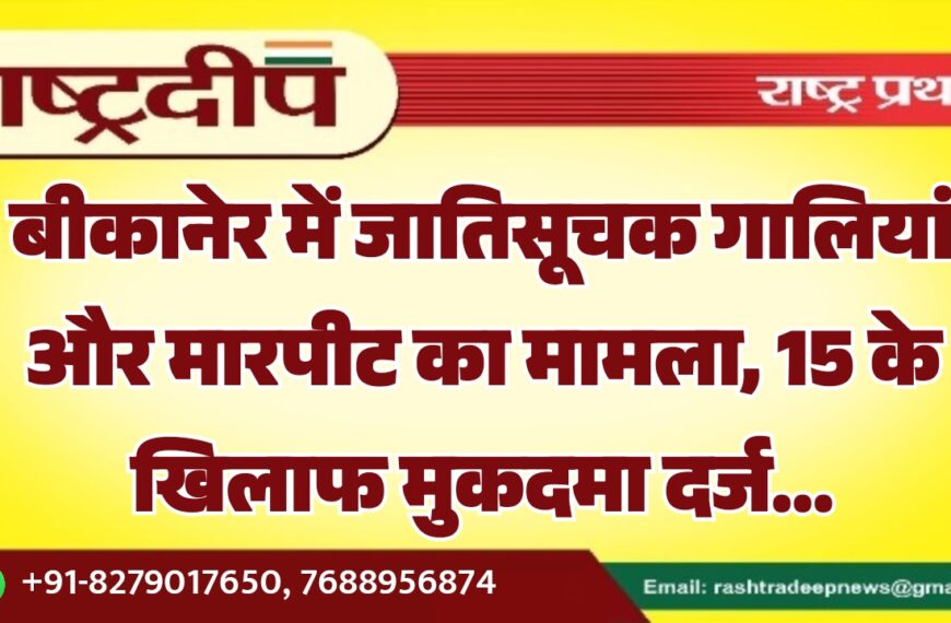 बीकानेर में जातिसूचक गालियां और मारपीट का मामला, महिला ने 15 लोगों के खिलाफ कराया मुकदमा दर्ज