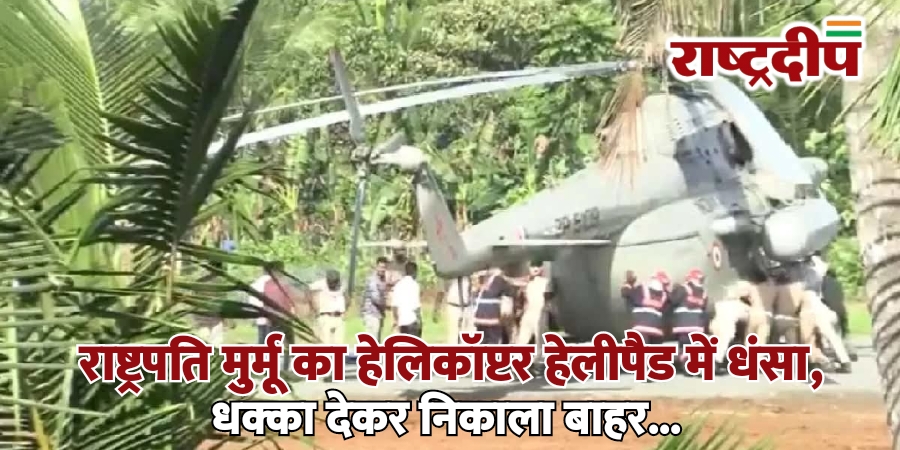 राष्ट्रपति मुर्मू का हेलिकॉप्टर हेलीपैड में धंसा, धक्का देकर निकाला बाहर…