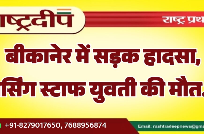 बीकानेर में सड़क हादसा, नर्सिंग स्टाफ युवती की मौत…
